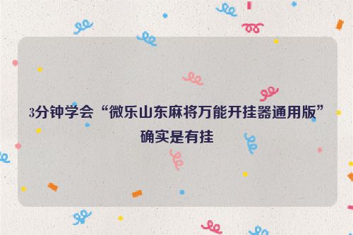 3分钟学会“微乐山东麻将万能开挂器通用版”确实是有挂