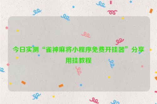 今日实测“雀神麻将小程序免费开挂器”分享用挂教程