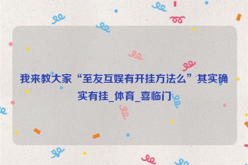 我来教大家“至友互娱有开挂方法么”其实确实有挂_体育_喜临门