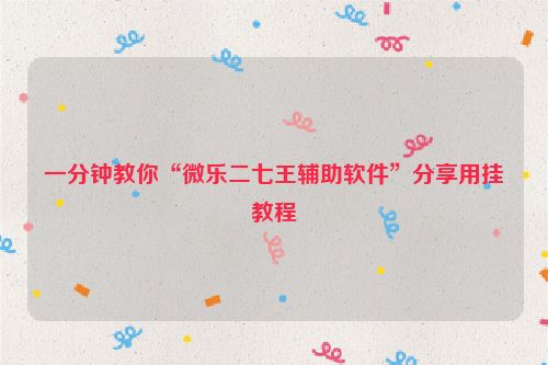 一分钟教你“微乐二七王辅助软件”分享用挂教程
