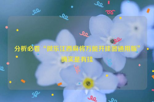 分析必看“微乐江西麻将万能开挂器通用版”确实是有挂