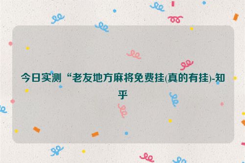 今日实测“老友地方麻将免费挂(真的有挂)-知乎