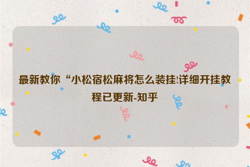 最新教你“小松宿松麻将怎么装挂!详细开挂教程已更新-知乎