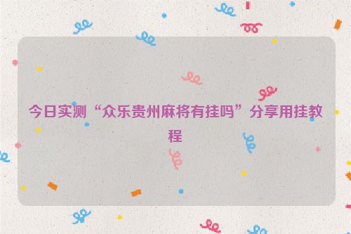 今日实测“众乐贵州麻将有挂吗”分享用挂教程