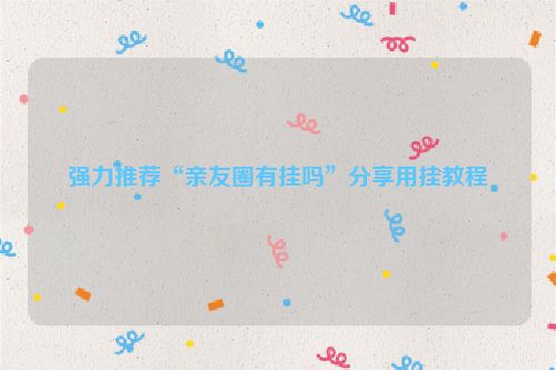 强力推荐“亲友圈有挂吗”分享用挂教程