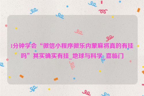 1分钟学会“微信小程序微乐内蒙麻将真的有挂吗”其实确实有挂_地球与科学_喜临门