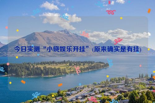 今日实测“小晓娱乐开挂”(原来确实是有挂)