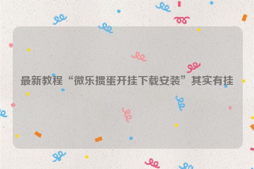 最新教程“微乐掼蛋开挂下载安装”其实有挂