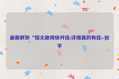 最新教你“指尖跑得快开挂(详细真的有挂)-知乎