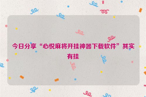 今日分享“心悦麻将开挂神器下载软件”其实有挂