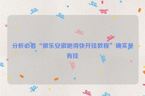 分析必看“微乐安徽跑得快开挂教程”确实是有挂