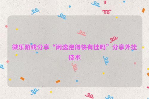 微乐游戏分享“闲逸跑得快有挂吗”分享外挂技术