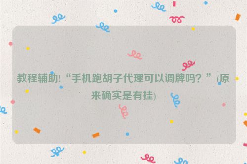 教程辅助!“手机跑胡子代理可以调牌吗？”(原来确实是有挂)