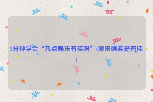 3分钟学会“九点娱乐有挂吗”(原来确实是有挂)