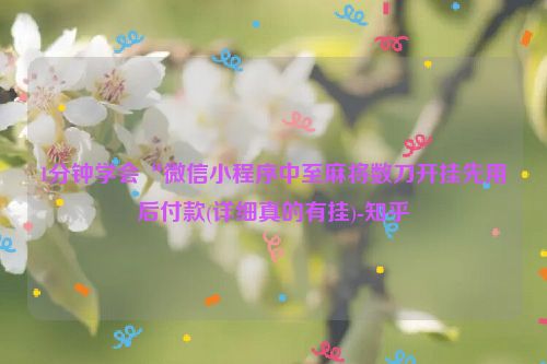1分钟学会“微信小程序中至麻将数刀开挂先用后付款(详细真的有挂)-知乎