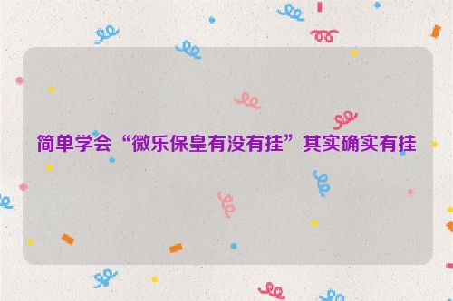 简单学会“微乐保皇有没有挂”其实确实有挂