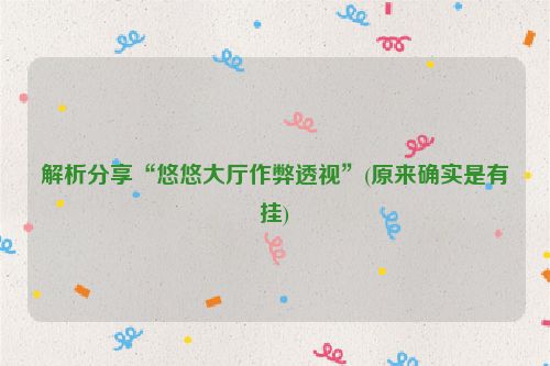 解析分享“悠悠大厅作弊透视”(原来确实是有挂)