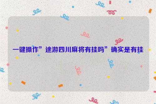 一键操作”途游四川麻将有挂吗”确实是有挂