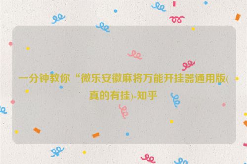 一分钟教你“微乐安徽麻将万能开挂器通用版(真的有挂)-知乎