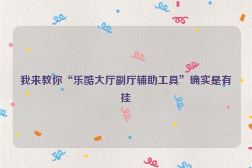 我来教你“乐酷大厅副厅辅助工具”确实是有挂