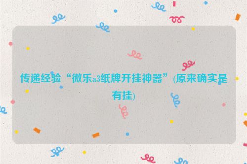 传递经验“微乐a3纸牌开挂神器”(原来确实是有挂)