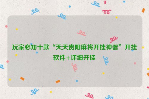 玩家必知十款“天天贵阳麻将开挂神器”开挂软件+详细开挂