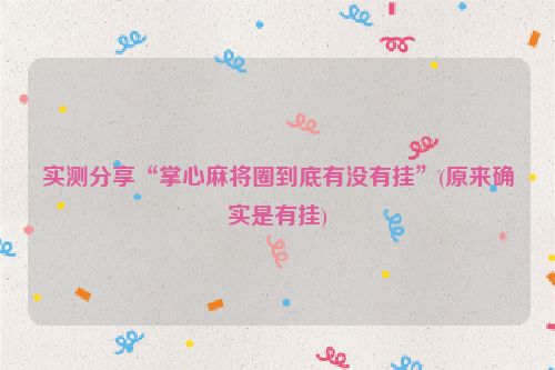 实测分享“掌心麻将圈到底有没有挂”(原来确实是有挂)