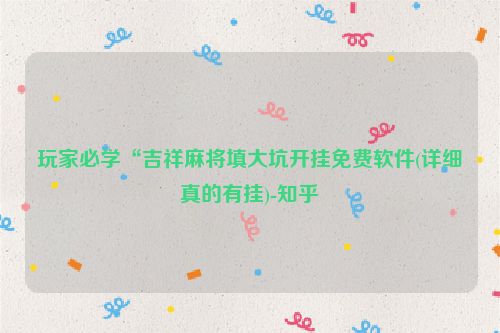 玩家必学“吉祥麻将填大坑开挂免费软件(详细真的有挂)-知乎