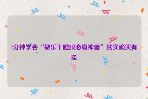 1分钟学会“微乐干瞪眼必赢神器”其实确实有挂