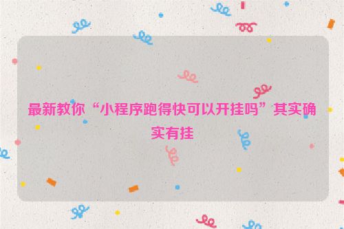 最新教你“小程序跑得快可以开挂吗”其实确实有挂