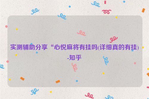 实测辅助分享“心悦麻将有挂吗(详细真的有挂)-知乎