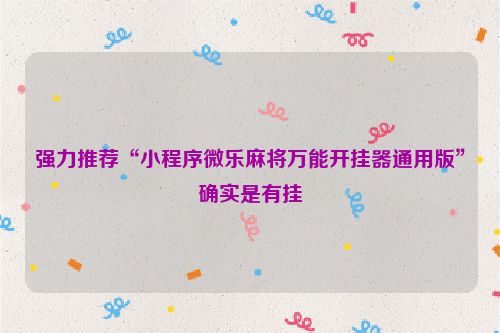 强力推荐“小程序微乐麻将万能开挂器通用版”确实是有挂