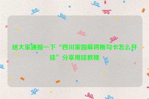 给大家通报一下“四川家园麻将断勾卡怎么开挂”分享用挂教程