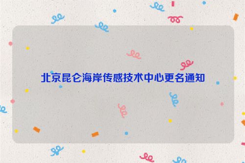 北京昆仑海岸传感技术中心更名通知