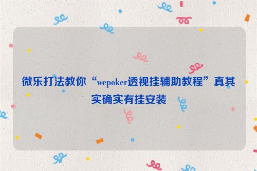微乐打法教你“wepoker透视挂辅助教程”真其实确实有挂安装