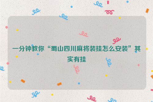 一分钟教你“蜀山四川麻将装挂怎么安装”其实有挂