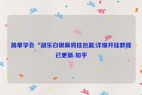 简单学会“胡乐白银麻将挂包赢!详细开挂教程已更新-知乎