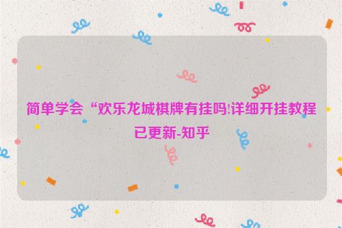 简单学会“欢乐龙城棋牌有挂吗!详细开挂教程已更新-知乎