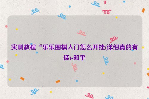 实测教程“乐乐围棋入门怎么开挂(详细真的有挂)-知乎