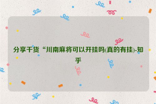 分享干货“川南麻将可以开挂吗(真的有挂)-知乎