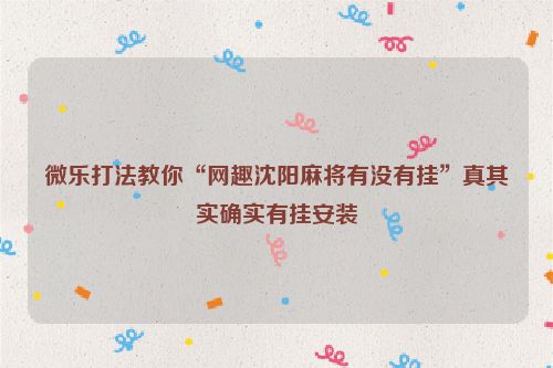 微乐打法教你“网趣沈阳麻将有没有挂”真其实确实有挂安装