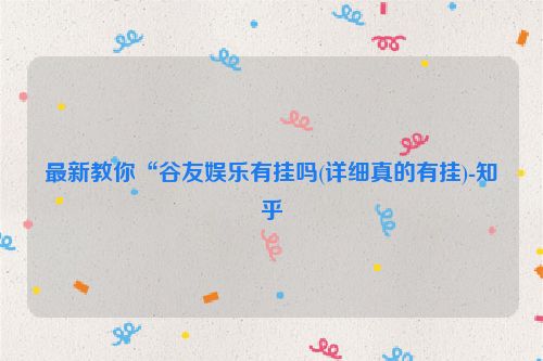 最新教你“谷友娱乐有挂吗(详细真的有挂)-知乎