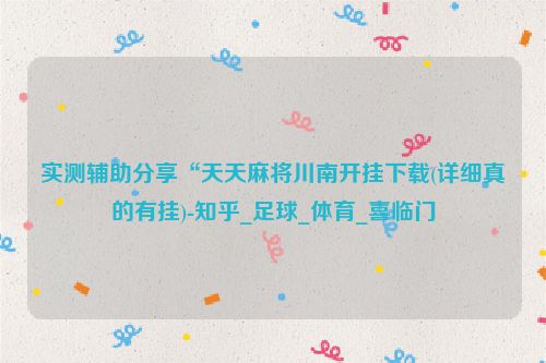 实测辅助分享“天天麻将川南开挂下载(详细真的有挂)-知乎_足球_体育_喜临门