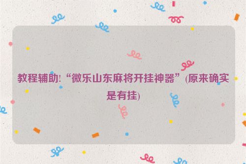 教程辅助!“微乐山东麻将开挂神器”(原来确实是有挂)