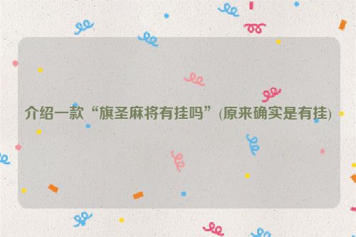 介绍一款“旗圣麻将有挂吗”(原来确实是有挂)