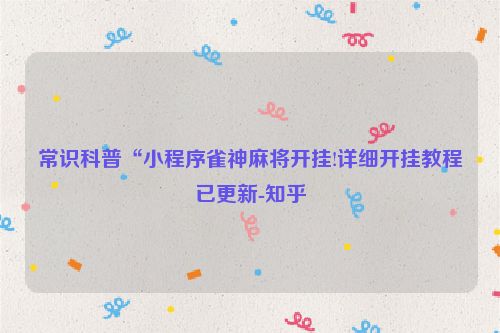 常识科普“小程序雀神麻将开挂!详细开挂教程已更新-知乎