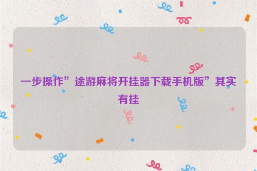 一步操作”途游麻将开挂器下载手机版”其实有挂