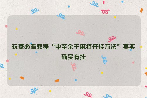 玩家必看教程“中至余干麻将开挂方法”其实确实有挂