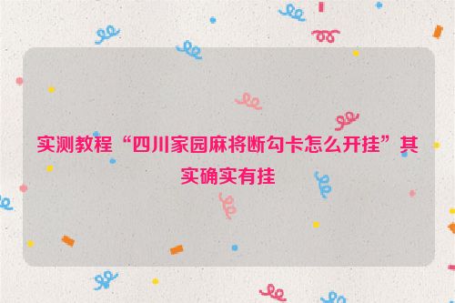实测教程“四川家园麻将断勾卡怎么开挂”其实确实有挂