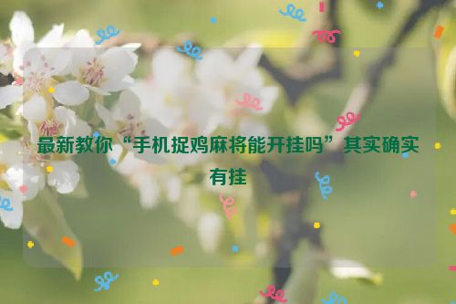 最新教你“手机捉鸡麻将能开挂吗”其实确实有挂